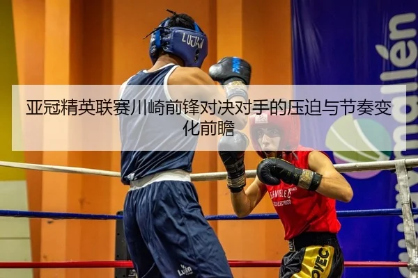 亚冠精英联赛川崎前锋对决对手的压迫与节奏变化前瞻